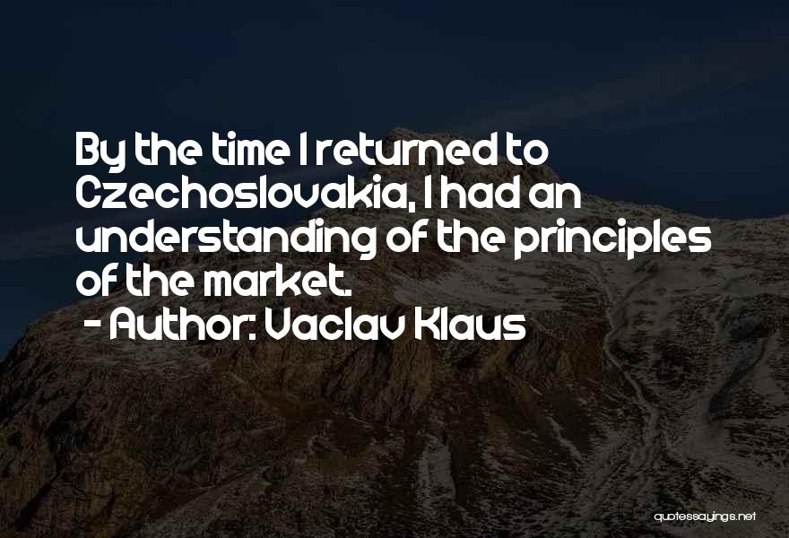 Vaclav Klaus Quotes: By The Time I Returned To Czechoslovakia, I Had An Understanding Of The Principles Of The Market.