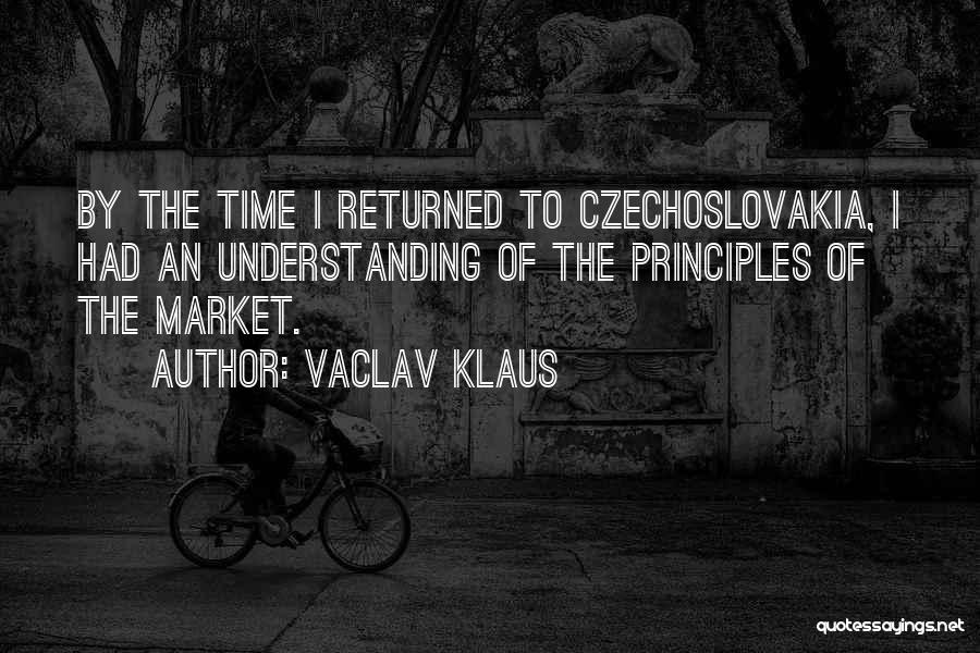 Vaclav Klaus Quotes: By The Time I Returned To Czechoslovakia, I Had An Understanding Of The Principles Of The Market.