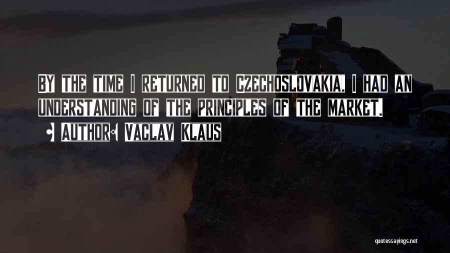 Vaclav Klaus Quotes: By The Time I Returned To Czechoslovakia, I Had An Understanding Of The Principles Of The Market.