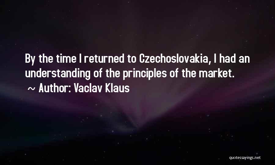 Vaclav Klaus Quotes: By The Time I Returned To Czechoslovakia, I Had An Understanding Of The Principles Of The Market.