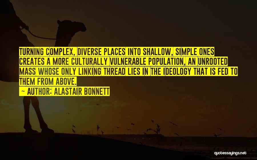 Alastair Bonnett Quotes: Turning Complex, Diverse Places Into Shallow, Simple Ones Creates A More Culturally Vulnerable Population, An Unrooted Mass Whose Only Linking