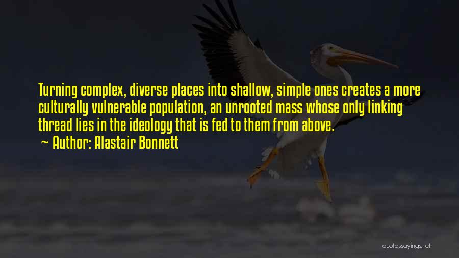 Alastair Bonnett Quotes: Turning Complex, Diverse Places Into Shallow, Simple Ones Creates A More Culturally Vulnerable Population, An Unrooted Mass Whose Only Linking