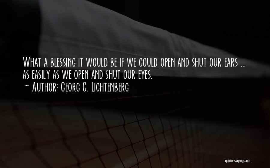 Georg C. Lichtenberg Quotes: What A Blessing It Would Be If We Could Open And Shut Our Ears ... As Easily As We Open