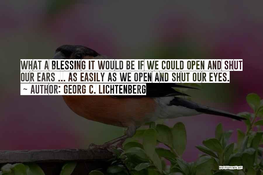 Georg C. Lichtenberg Quotes: What A Blessing It Would Be If We Could Open And Shut Our Ears ... As Easily As We Open