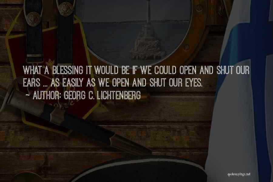 Georg C. Lichtenberg Quotes: What A Blessing It Would Be If We Could Open And Shut Our Ears ... As Easily As We Open