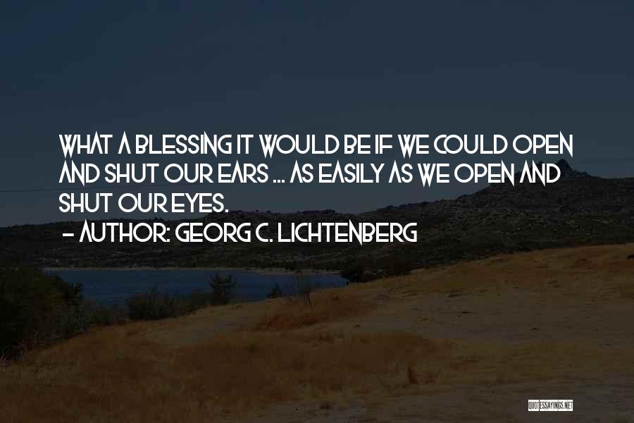 Georg C. Lichtenberg Quotes: What A Blessing It Would Be If We Could Open And Shut Our Ears ... As Easily As We Open