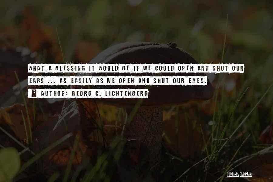 Georg C. Lichtenberg Quotes: What A Blessing It Would Be If We Could Open And Shut Our Ears ... As Easily As We Open