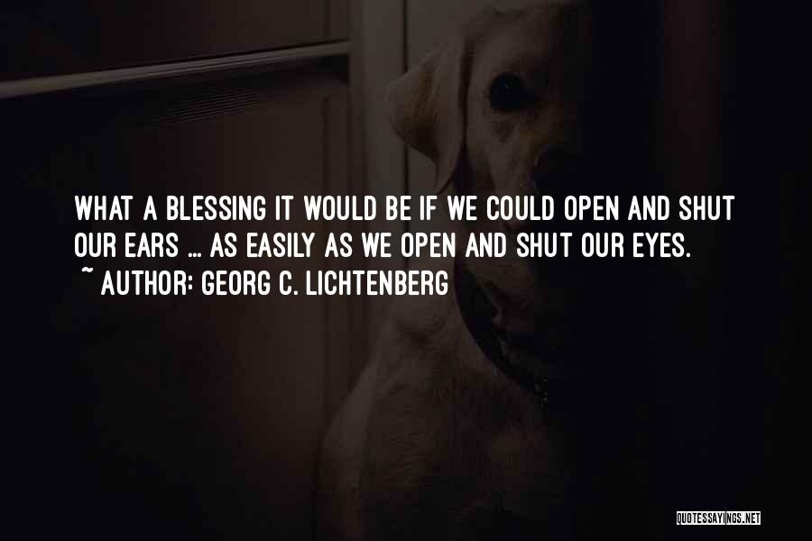 Georg C. Lichtenberg Quotes: What A Blessing It Would Be If We Could Open And Shut Our Ears ... As Easily As We Open