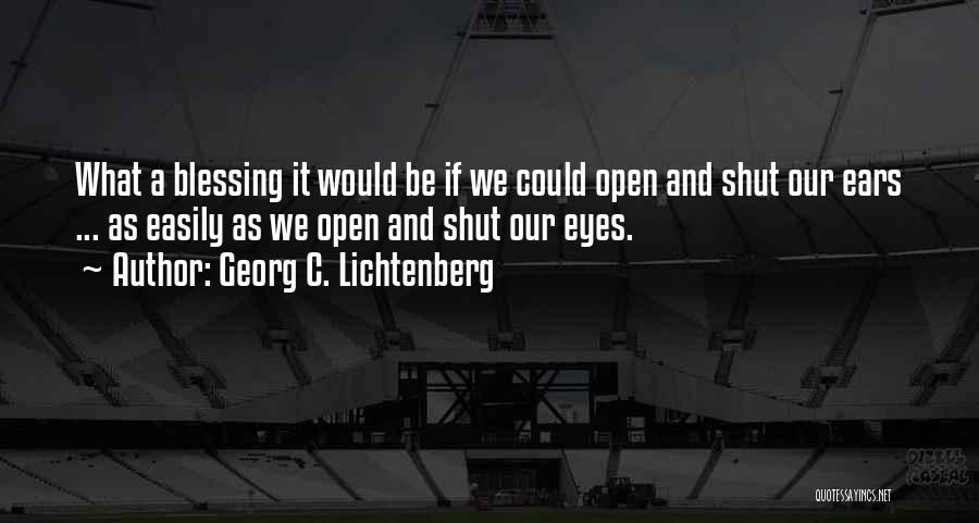 Georg C. Lichtenberg Quotes: What A Blessing It Would Be If We Could Open And Shut Our Ears ... As Easily As We Open