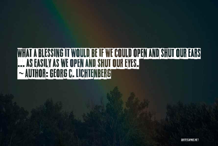Georg C. Lichtenberg Quotes: What A Blessing It Would Be If We Could Open And Shut Our Ears ... As Easily As We Open