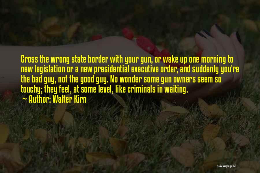 Walter Kirn Quotes: Cross The Wrong State Border With Your Gun, Or Wake Up One Morning To New Legislation Or A New Presidential