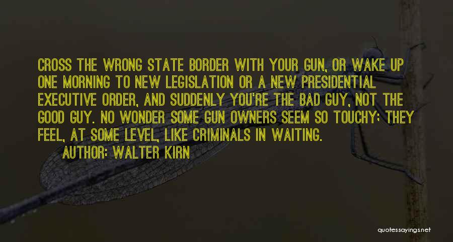 Walter Kirn Quotes: Cross The Wrong State Border With Your Gun, Or Wake Up One Morning To New Legislation Or A New Presidential