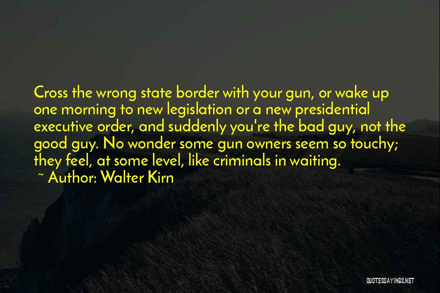 Walter Kirn Quotes: Cross The Wrong State Border With Your Gun, Or Wake Up One Morning To New Legislation Or A New Presidential