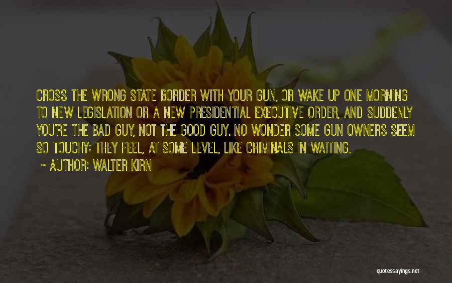 Walter Kirn Quotes: Cross The Wrong State Border With Your Gun, Or Wake Up One Morning To New Legislation Or A New Presidential