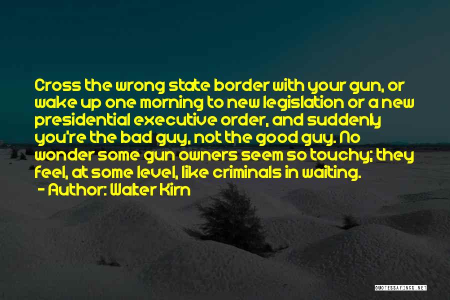 Walter Kirn Quotes: Cross The Wrong State Border With Your Gun, Or Wake Up One Morning To New Legislation Or A New Presidential