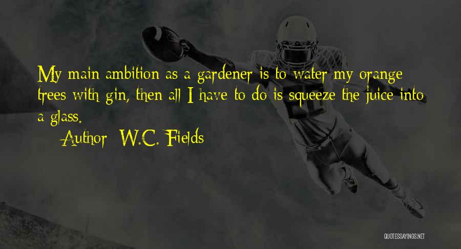 W.C. Fields Quotes: My Main Ambition As A Gardener Is To Water My Orange Trees With Gin, Then All I Have To Do