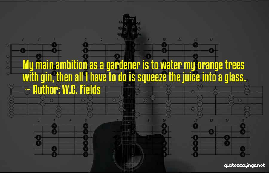 W.C. Fields Quotes: My Main Ambition As A Gardener Is To Water My Orange Trees With Gin, Then All I Have To Do