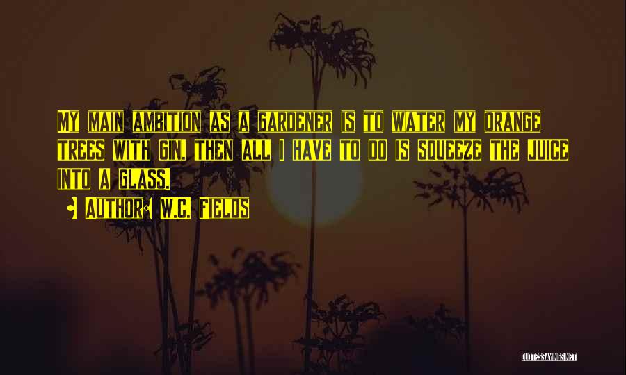 W.C. Fields Quotes: My Main Ambition As A Gardener Is To Water My Orange Trees With Gin, Then All I Have To Do