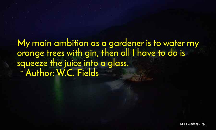 W.C. Fields Quotes: My Main Ambition As A Gardener Is To Water My Orange Trees With Gin, Then All I Have To Do