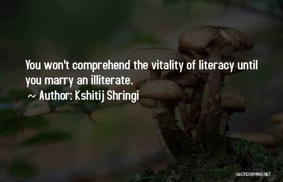 Kshitij Shringi Quotes: You Won't Comprehend The Vitality Of Literacy Until You Marry An Illiterate.