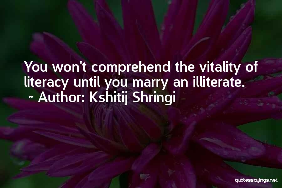 Kshitij Shringi Quotes: You Won't Comprehend The Vitality Of Literacy Until You Marry An Illiterate.