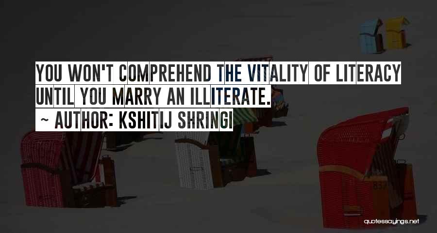 Kshitij Shringi Quotes: You Won't Comprehend The Vitality Of Literacy Until You Marry An Illiterate.