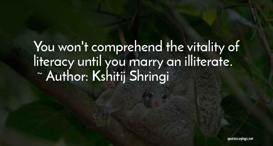 Kshitij Shringi Quotes: You Won't Comprehend The Vitality Of Literacy Until You Marry An Illiterate.