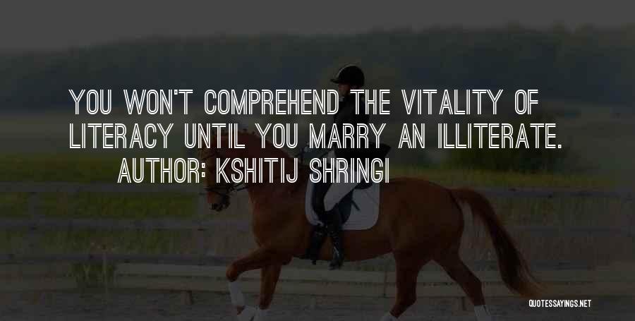 Kshitij Shringi Quotes: You Won't Comprehend The Vitality Of Literacy Until You Marry An Illiterate.