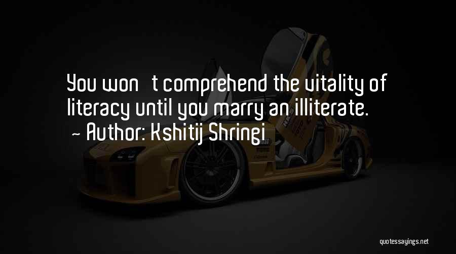 Kshitij Shringi Quotes: You Won't Comprehend The Vitality Of Literacy Until You Marry An Illiterate.