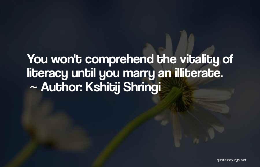 Kshitij Shringi Quotes: You Won't Comprehend The Vitality Of Literacy Until You Marry An Illiterate.