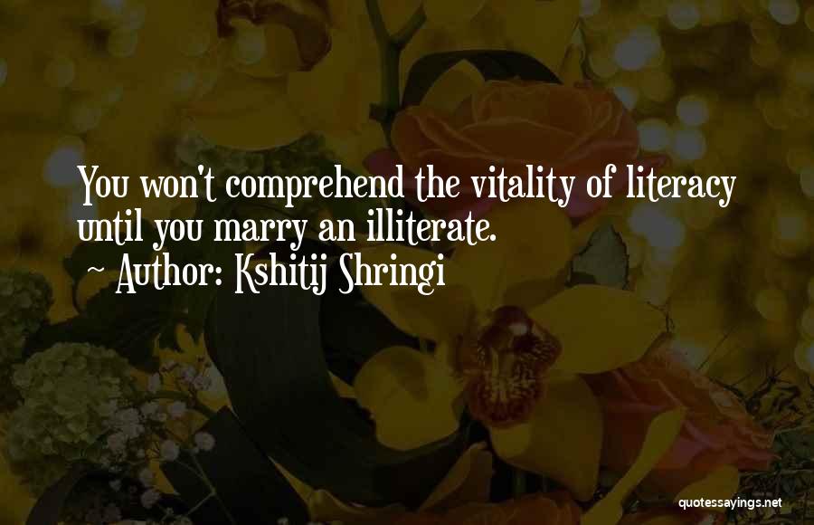 Kshitij Shringi Quotes: You Won't Comprehend The Vitality Of Literacy Until You Marry An Illiterate.