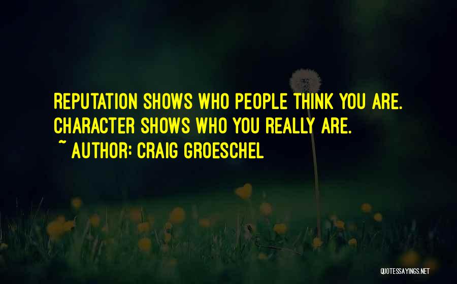 Craig Groeschel Quotes: Reputation Shows Who People Think You Are. Character Shows Who You Really Are.