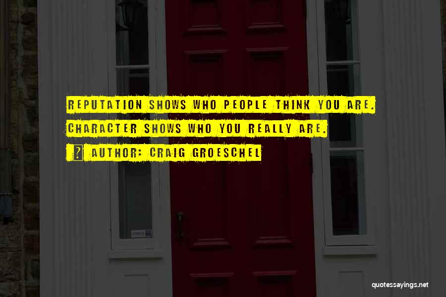 Craig Groeschel Quotes: Reputation Shows Who People Think You Are. Character Shows Who You Really Are.