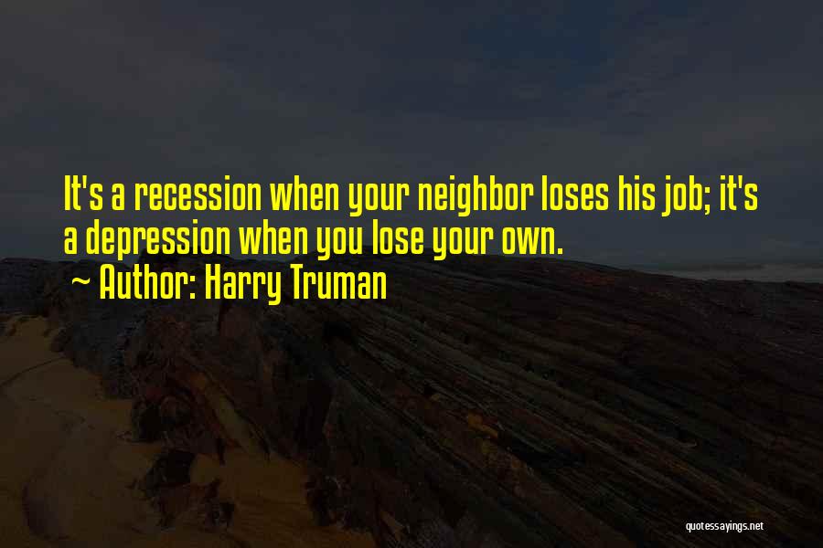 Harry Truman Quotes: It's A Recession When Your Neighbor Loses His Job; It's A Depression When You Lose Your Own.