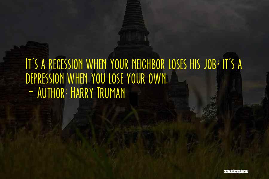 Harry Truman Quotes: It's A Recession When Your Neighbor Loses His Job; It's A Depression When You Lose Your Own.