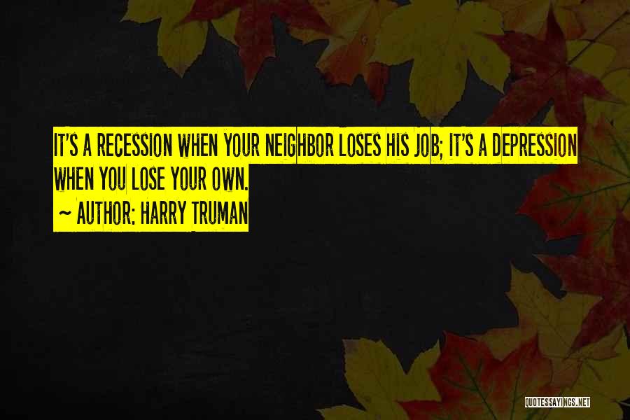 Harry Truman Quotes: It's A Recession When Your Neighbor Loses His Job; It's A Depression When You Lose Your Own.