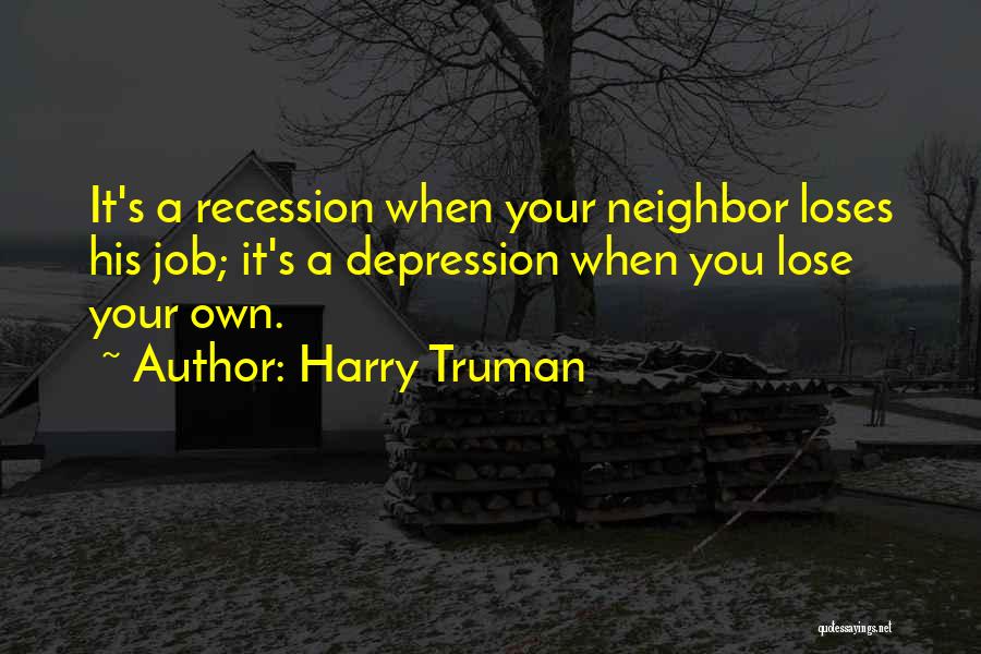 Harry Truman Quotes: It's A Recession When Your Neighbor Loses His Job; It's A Depression When You Lose Your Own.