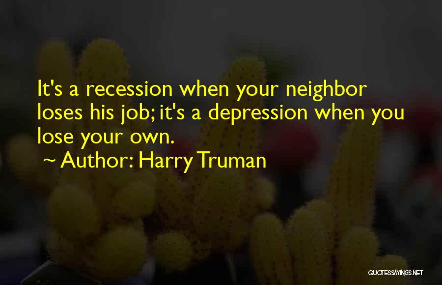 Harry Truman Quotes: It's A Recession When Your Neighbor Loses His Job; It's A Depression When You Lose Your Own.