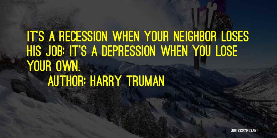 Harry Truman Quotes: It's A Recession When Your Neighbor Loses His Job; It's A Depression When You Lose Your Own.