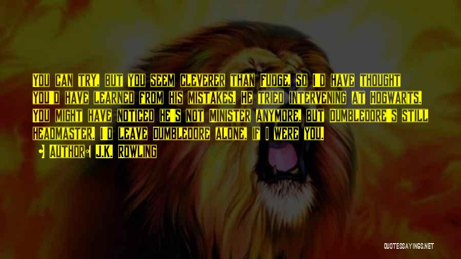 J.K. Rowling Quotes: You Can Try, But You Seem Cleverer Than Fudge, So I'd Have Thought You'd Have Learned From His Mistakes. He