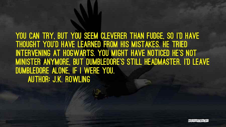 J.K. Rowling Quotes: You Can Try, But You Seem Cleverer Than Fudge, So I'd Have Thought You'd Have Learned From His Mistakes. He