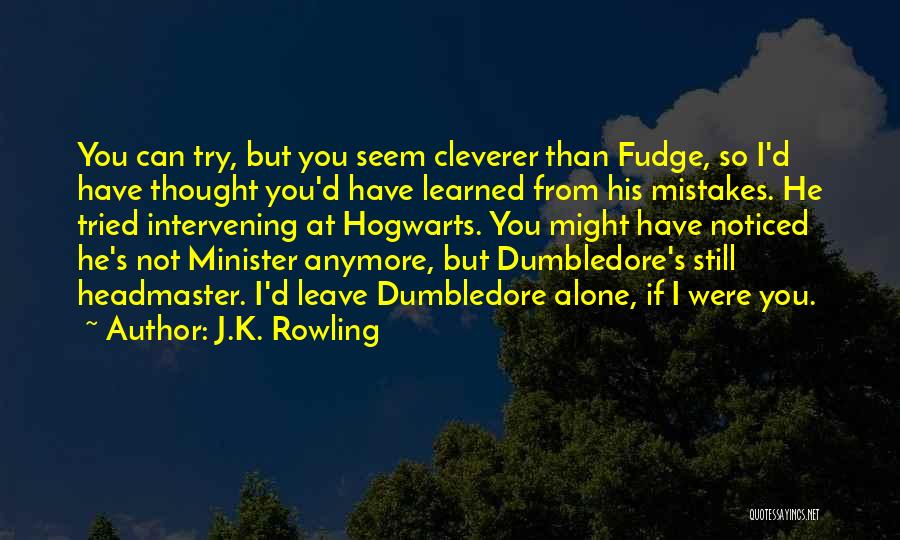 J.K. Rowling Quotes: You Can Try, But You Seem Cleverer Than Fudge, So I'd Have Thought You'd Have Learned From His Mistakes. He