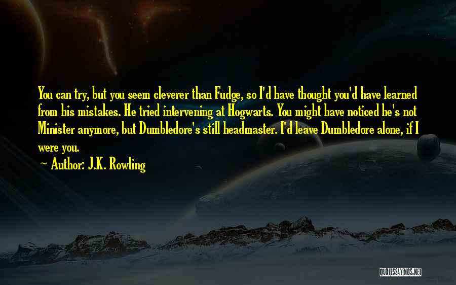 J.K. Rowling Quotes: You Can Try, But You Seem Cleverer Than Fudge, So I'd Have Thought You'd Have Learned From His Mistakes. He