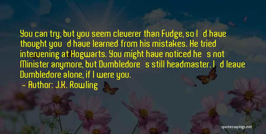 J.K. Rowling Quotes: You Can Try, But You Seem Cleverer Than Fudge, So I'd Have Thought You'd Have Learned From His Mistakes. He