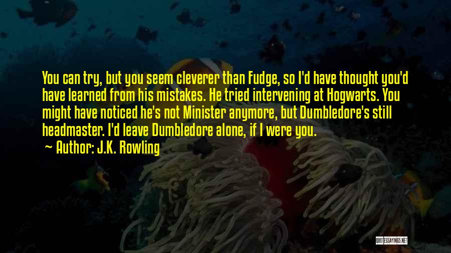 J.K. Rowling Quotes: You Can Try, But You Seem Cleverer Than Fudge, So I'd Have Thought You'd Have Learned From His Mistakes. He