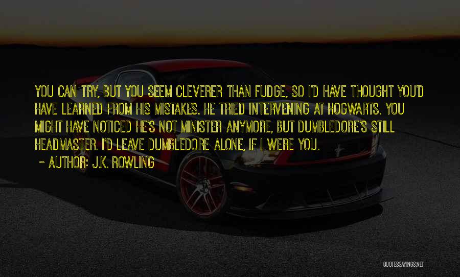 J.K. Rowling Quotes: You Can Try, But You Seem Cleverer Than Fudge, So I'd Have Thought You'd Have Learned From His Mistakes. He