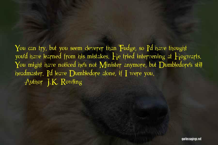 J.K. Rowling Quotes: You Can Try, But You Seem Cleverer Than Fudge, So I'd Have Thought You'd Have Learned From His Mistakes. He