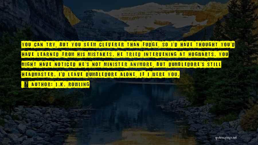 J.K. Rowling Quotes: You Can Try, But You Seem Cleverer Than Fudge, So I'd Have Thought You'd Have Learned From His Mistakes. He