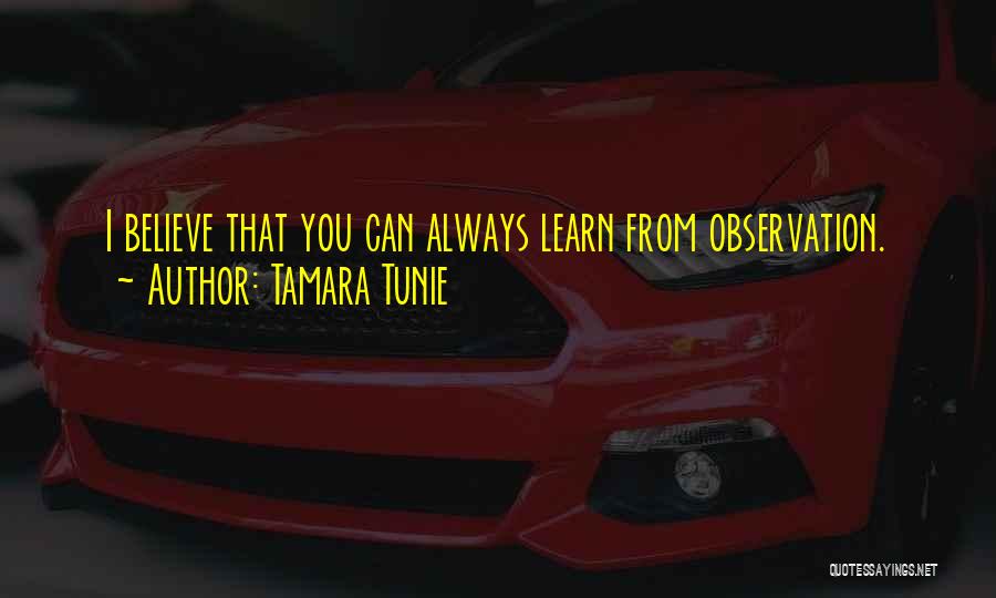 Tamara Tunie Quotes: I Believe That You Can Always Learn From Observation.