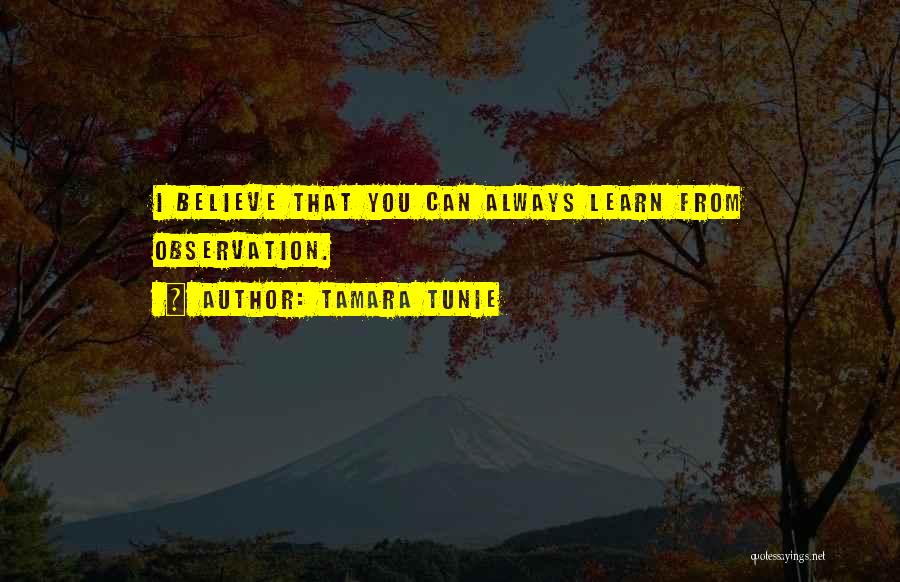 Tamara Tunie Quotes: I Believe That You Can Always Learn From Observation.